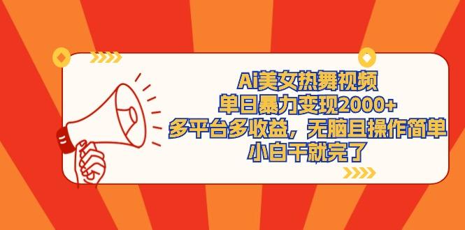 (9271期)Ai美女热舞视频，单日暴力变现2000+，多平台多收益，无脑且操作简单，小...-云阁网创
