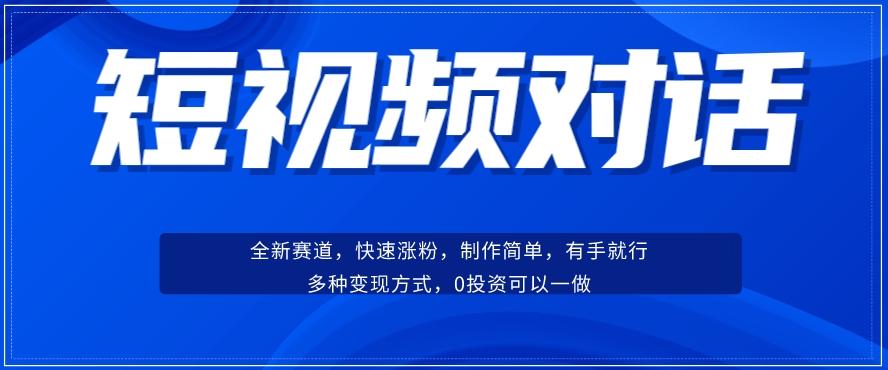 短视频聊天对话赛道：涨粉快速、广泛认同，操作有手就行，变现方式超多种-网创资源
