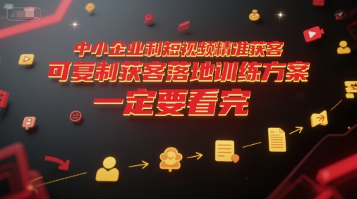 中小企业利用短视频精准获客，可复制获客落地训练方案，做好短视频，一定要看完