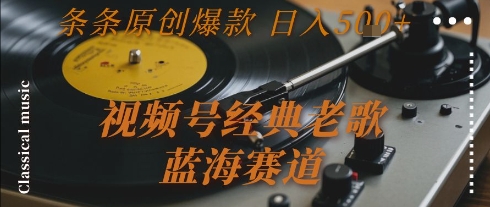 视频号经典老歌，蓝海赛道，日入5张+ 条条原创爆款【揭秘】