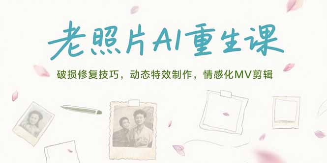 老照片AI重生课，破损修复技巧，动态特效制作，情感化MV剪辑