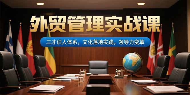 外贸管理实战课，三才识人体系，文化落地实践，领导力变革