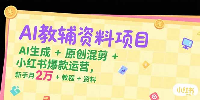 AI教辅资料项目，AI生成+原创混剪+小红书爆款运营，新手月入2万+教程+资料