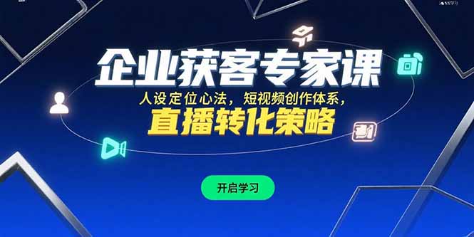 企业获客专家课，人设定位心法，短视频创作体系，直播转化策略-精品虚拟资源库