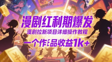 漫剧红利期爆发，漫剧拉新项目详细操作教程，一个作品收益1k+-精品虚拟资源库