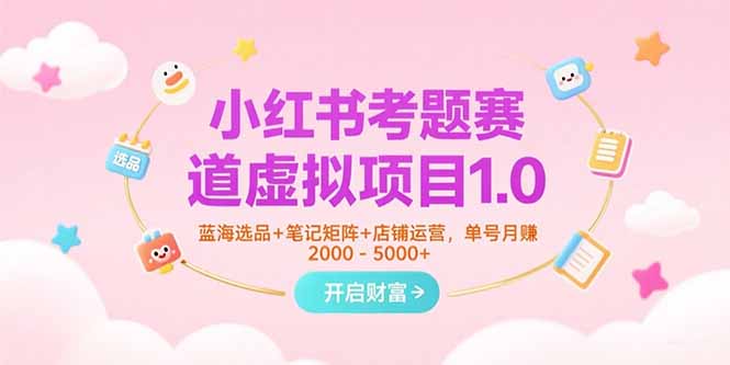 小红书考题赛道虚拟项目1.0，蓝海选品+笔记矩阵+店铺运营，单号月赚5000+-七七项目网
