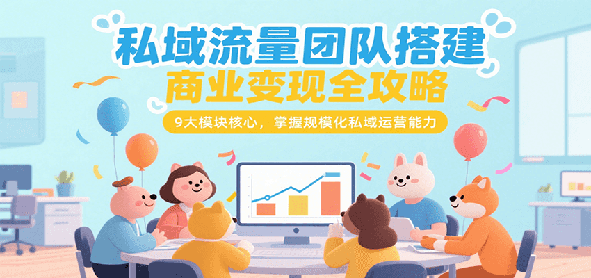 私域流量团队搭建商业变现全攻略，9大模块核心，掌握规模化私域运营能力-精品虚拟资源库