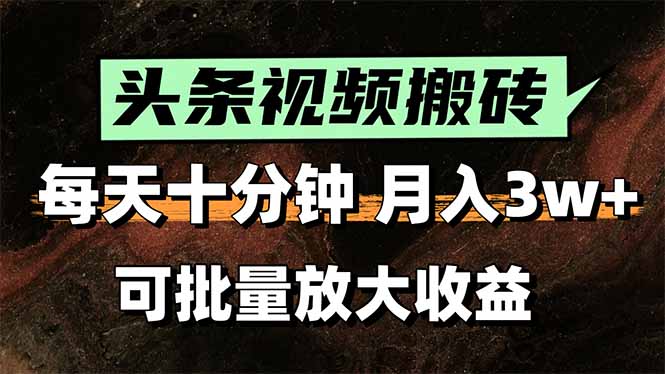 头条视频搬砖，每天10分钟，小白轻松月入3万+，可批量放大收益-精品虚拟资源库