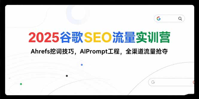 2025谷歌SEO流量实训营;，Ahrefs挖词技巧，AIPrompt工程，全渠道流量抢夺-精品虚拟资源库