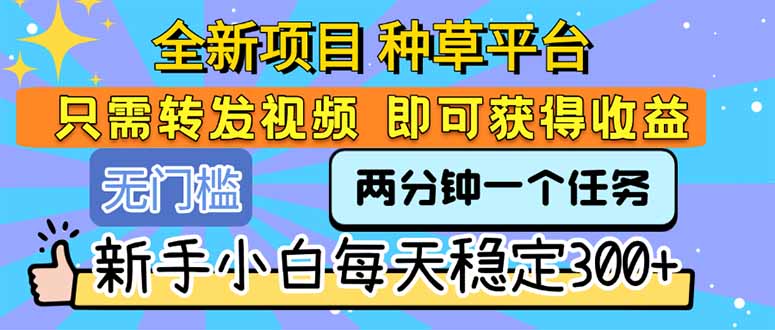 全新项目 种草平台 只需要转发任务视频 即可获得收益 新手小白每天300+-创新Ovo