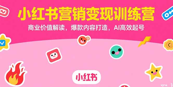 小红书营销变现训练营，商业价值解读，爆款内容打造，AI高效起号-精品虚拟资源库