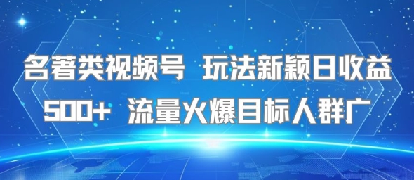 名著类视频号 玩法新颖日收益500+ 流量火爆目标人群广-创新Ovo