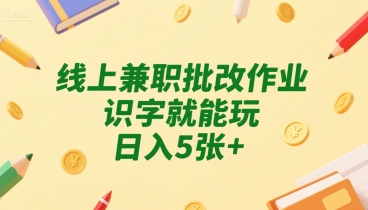 线上兼职批改作业，识字就能玩，日入5张+【揭秘】-白马联创