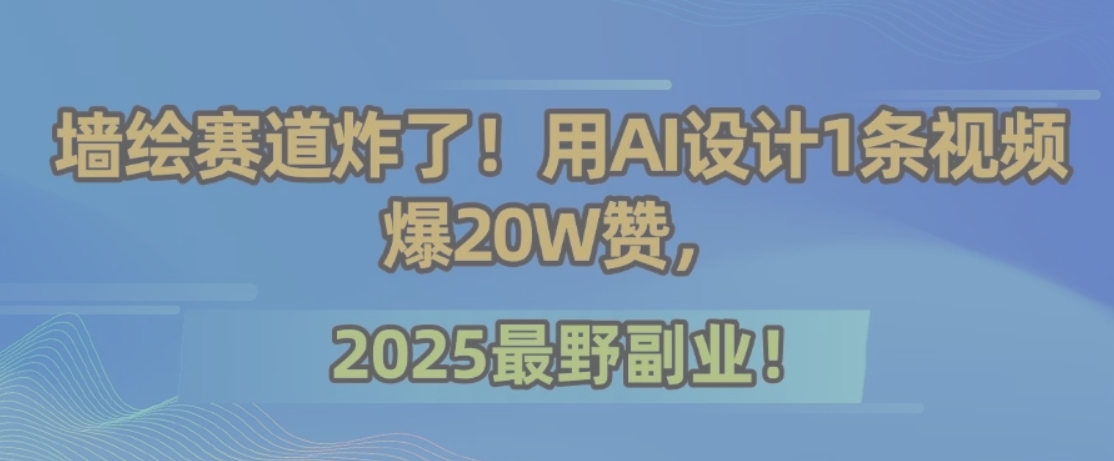 墙绘赛道炸了！用AI设计1条视频爆20W赞，2025最野副业！