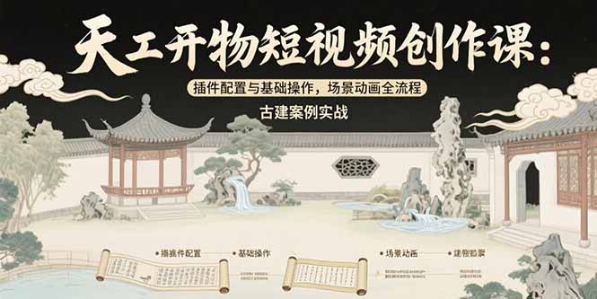 天工开物短视频创作课：插件配置与基础操作，场景动画全流程 古建案例实战-小艾网创