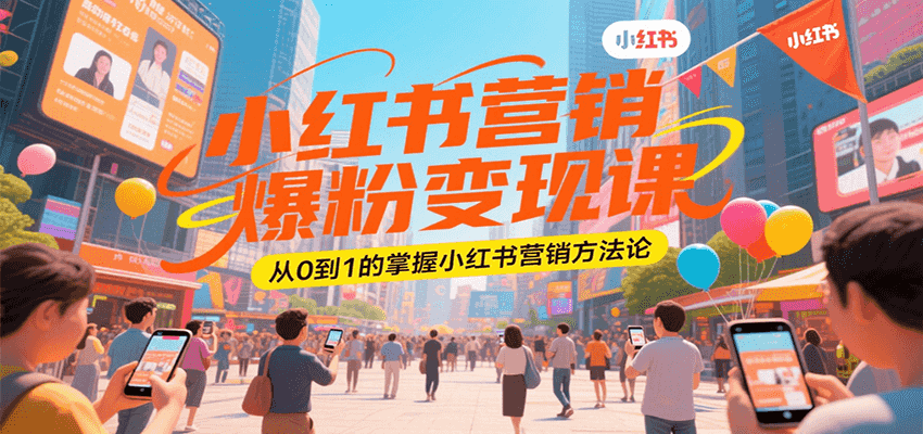 小红书营销爆粉变现课，从0到1的掌握小红书营销方法论-小艾网创