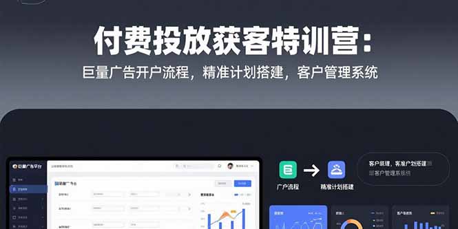 付费投放获客特训营：巨量广告开户流程，精准计划搭建，客户管理系统-精品虚拟资源库