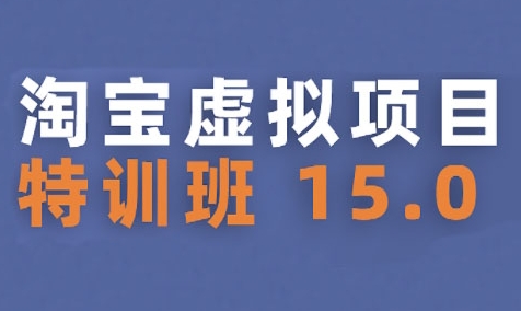 淘宝虚拟项目特训班15.0(更新2025)，适合新手或兼职操作，实现稳定收益-精品虚拟资源库