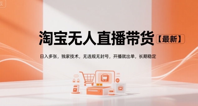 淘宝无人直播带货【最新】，日入多张，独家技术，无违规无封号，开播就出单，长期稳定【揭秘】-创新Ovo