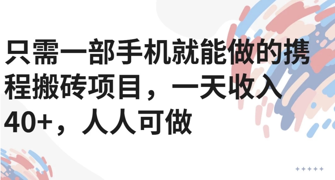 只需一部手机就能做的携程搬砖项目，一天收入40+，人人可做-精品虚拟资源库
