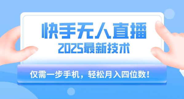 【快手无人直播】2025年最新玩法，只需一部手机，轻松月入四位数【揭秘】-白马联创