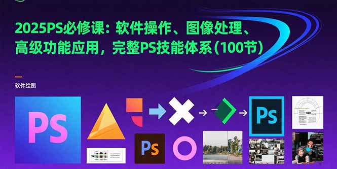 2025PS必修课：软件操作、图像处理、高级功能应用，完整PS技能体系(100节-创新Ovo