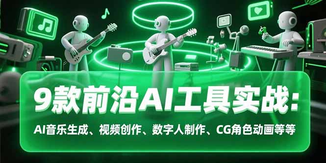 9款前沿AI工具实战课：AI音乐生成、视频创作、数字人制作、CG角色动画等等-路子网