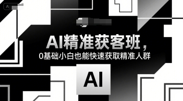 AI精准获客班，0基础小白也能快速获取精准人群-创新Ovo