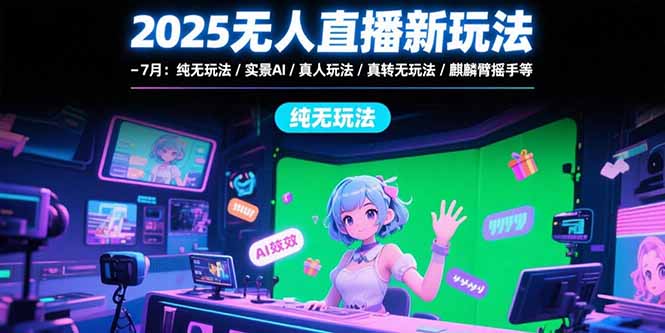 2025无人直播新玩法-7月：纯无玩法/实景AI/真人玩法/绿幕玩法/真转无玩法-创新Ovo