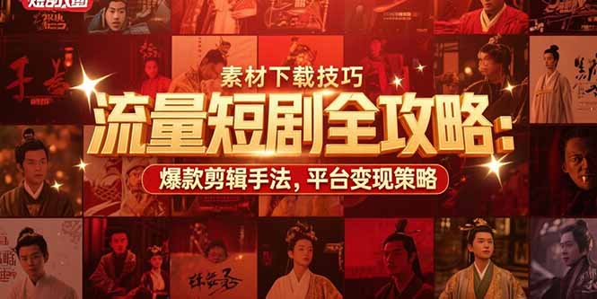 流量短剧全攻略：素材下载技巧，爆款剪辑手法，平台变现策略-精品虚拟资源库