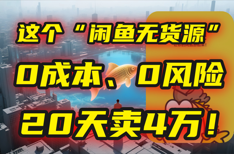 别再瞎忙了！这个“闲鱼无货源”玩法，0成本、0风险，我20天卖4万！-精品虚拟资源库