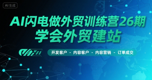 AI闪电做外贸训练营26期，学会外贸建站-开发客户-内容营销-订单成交-创新Ovo