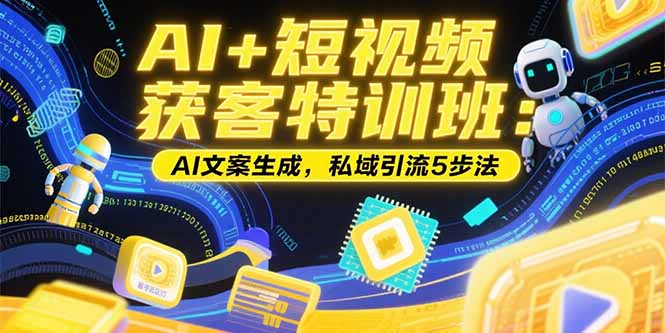 AI+短视频获客特训班：账号定位技巧，AI文案生成，私域引流5步法-小艾网创