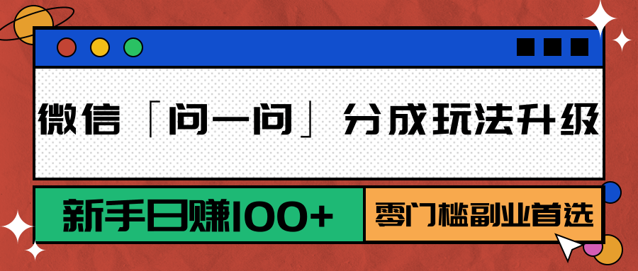微信「问一问」分成玩法升级：新手日赚100+，零门槛副业首选-策里行间