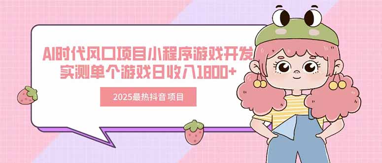 2025最热抖音项目 Ai时代风口项目小程序游戏开发 实测单个游戏日收入1800+-精品虚拟资源库