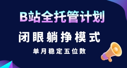 【B站全托管计划】闭眼躺挣模式，单月稳定五位数【揭秘】-小艾网创