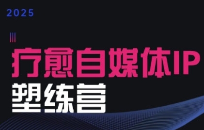 2025治愈自媒体IP训练营，专为疗愈领域从业者打造-智富思维学堂