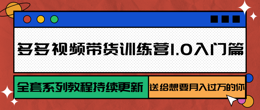 多多视频带货训练营1.0入门篇，全套系列教程持续更新，送给想要月入过万的你-爱找项目网