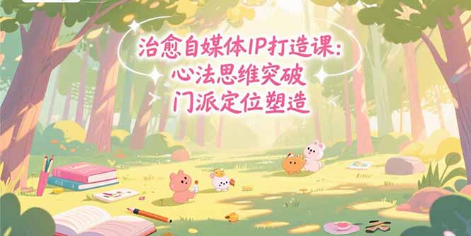 治愈自媒体IP打造课：心法思维突破，门派定位塑造，商业闭环搭建-创新Ovo