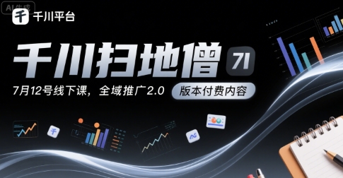 千川扫地僧7月12号线下课，千川投放，全域推广2.0版本付费内容-精品虚拟资源库