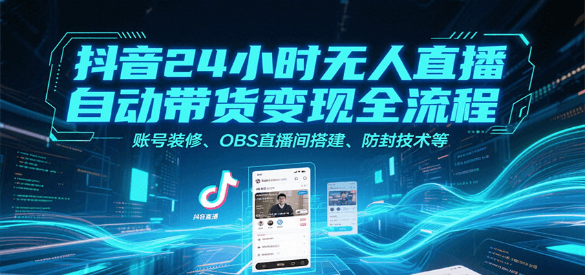 抖音24小时无人直播自动带货变现全流程，账号装修、OBS直播间搭建、防封技术等-小艾网创