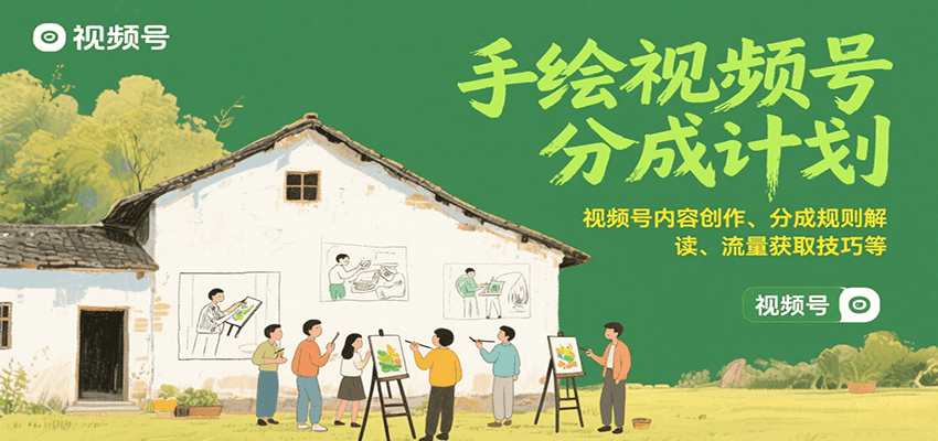 手绘视频号分成计划：视频号内容创作、分成规则解读、流量获取技巧等-小艾网创
