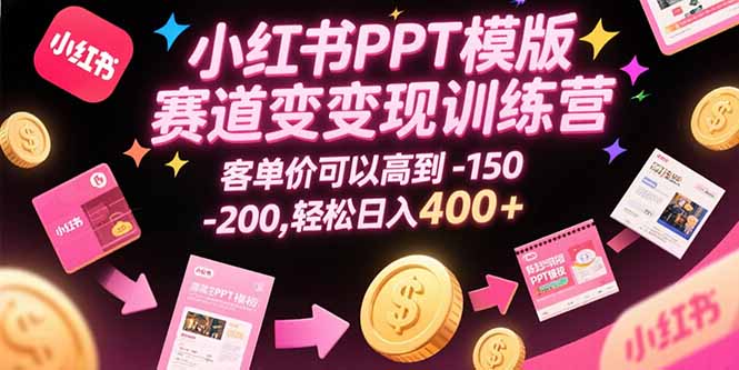 小红书PPT模版赛道变现训练营，客单价可以高到150-200，轻松日入400+-小艾网创