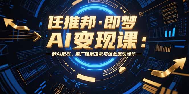 任推邦·即梦AI变现课：梦AI授权、推广链接挂载与佣金提现闭环-创新Ovo