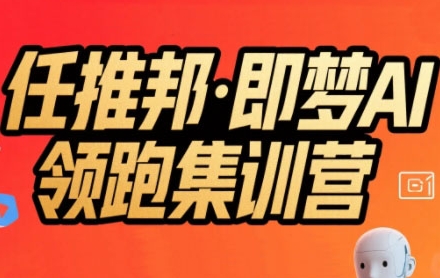 任推邦·即梦AI领跑集训营，低粉号冷启动，单条视频变现1.2W实操-小艾网创