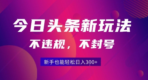 2025今日头条原创玩法5.0，不违规不封号，零门槛新手跟着做也能日入3张+-精品虚拟资源库