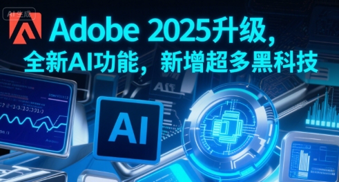 Adobe 2025升级，全新AI功能，新增超多黑科技-精品虚拟资源库
