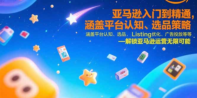 亚马逊入门到精通，涵盖平台认知、选品策略、Listing优化、广告投放/等等-小艾网创