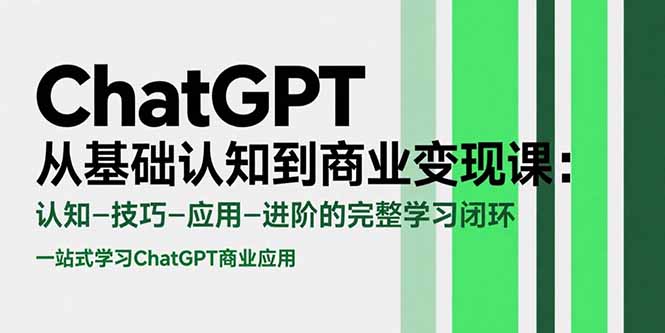 ChatGPT从基础认知到商业变现课：认知-技巧-应用-进阶的完整学习闭环-小艾网创