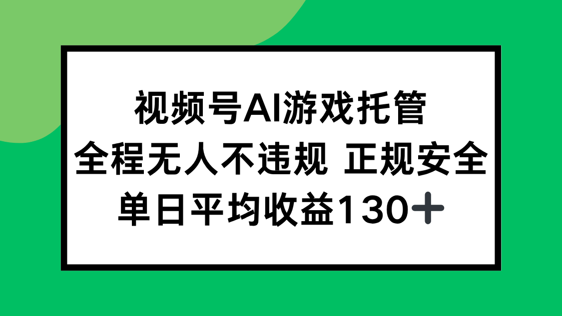 视频号AI游戏托管，全程无人不违规 正规安全，单日平均收益130+-精品虚拟资源库